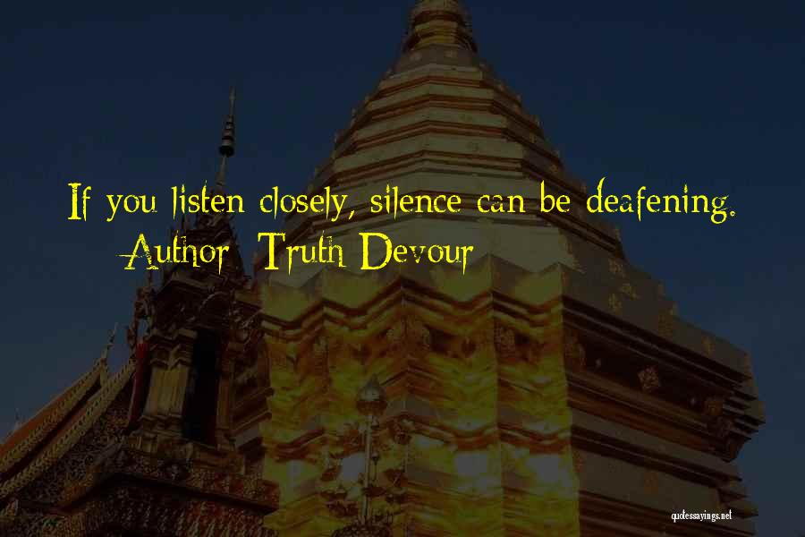 Truth Devour Quotes: If You Listen Closely, Silence Can Be Deafening.