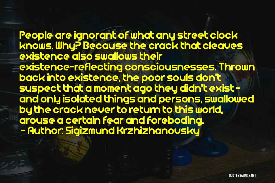 Sigizmund Krzhizhanovsky Quotes: People Are Ignorant Of What Any Street Clock Knows. Why? Because The Crack That Cleaves Existence Also Swallows Their Existence-reflecting