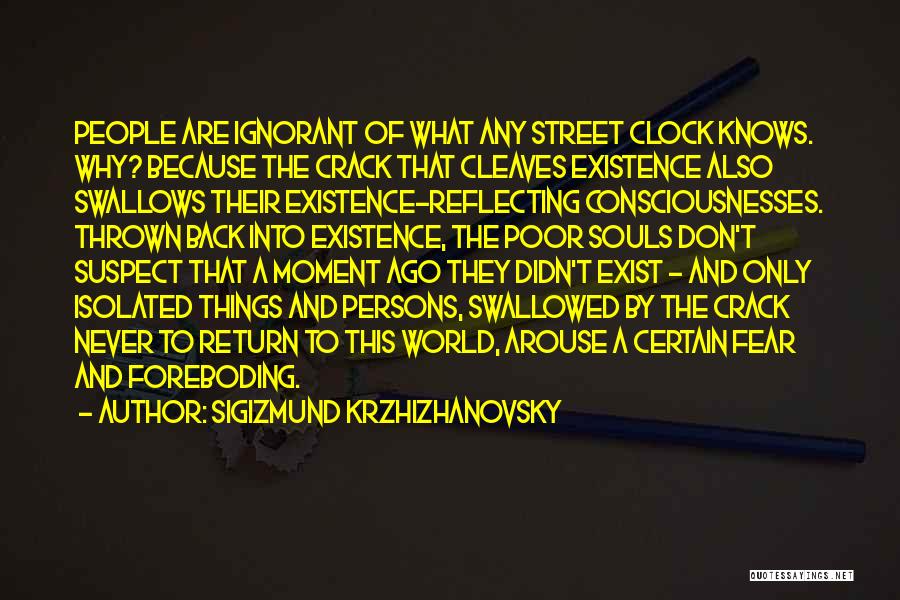 Sigizmund Krzhizhanovsky Quotes: People Are Ignorant Of What Any Street Clock Knows. Why? Because The Crack That Cleaves Existence Also Swallows Their Existence-reflecting
