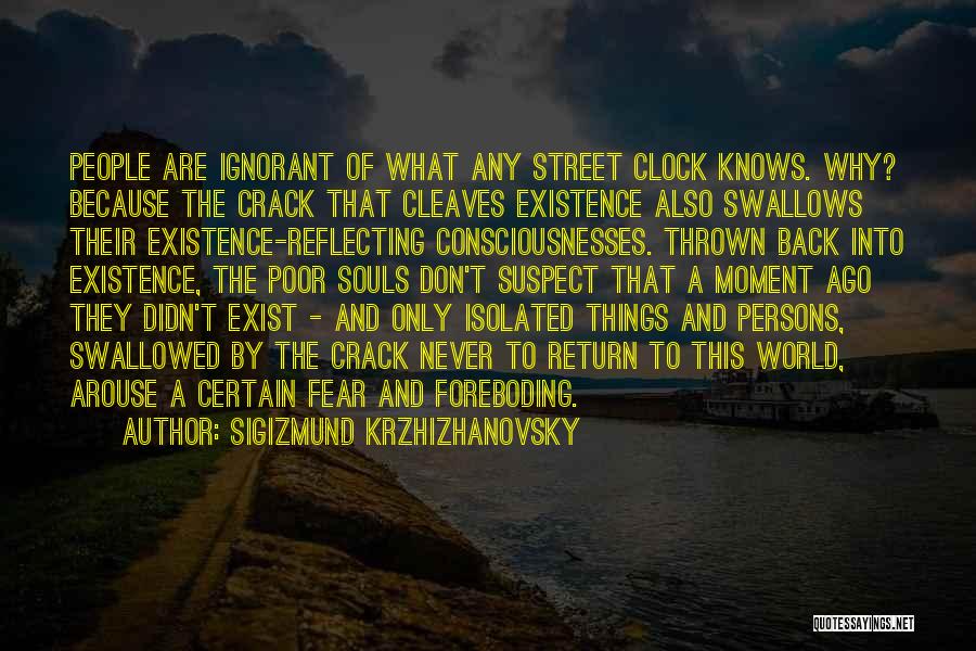 Sigizmund Krzhizhanovsky Quotes: People Are Ignorant Of What Any Street Clock Knows. Why? Because The Crack That Cleaves Existence Also Swallows Their Existence-reflecting