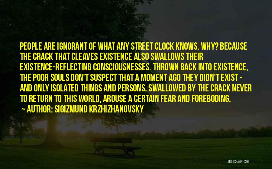 Sigizmund Krzhizhanovsky Quotes: People Are Ignorant Of What Any Street Clock Knows. Why? Because The Crack That Cleaves Existence Also Swallows Their Existence-reflecting