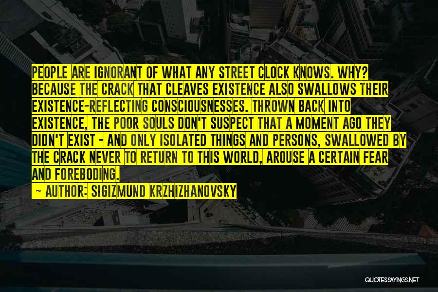 Sigizmund Krzhizhanovsky Quotes: People Are Ignorant Of What Any Street Clock Knows. Why? Because The Crack That Cleaves Existence Also Swallows Their Existence-reflecting