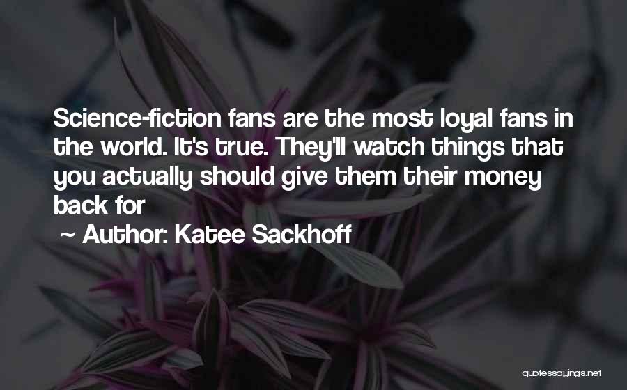 Katee Sackhoff Quotes: Science-fiction Fans Are The Most Loyal Fans In The World. It's True. They'll Watch Things That You Actually Should Give