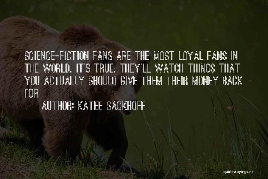 Katee Sackhoff Quotes: Science-fiction Fans Are The Most Loyal Fans In The World. It's True. They'll Watch Things That You Actually Should Give