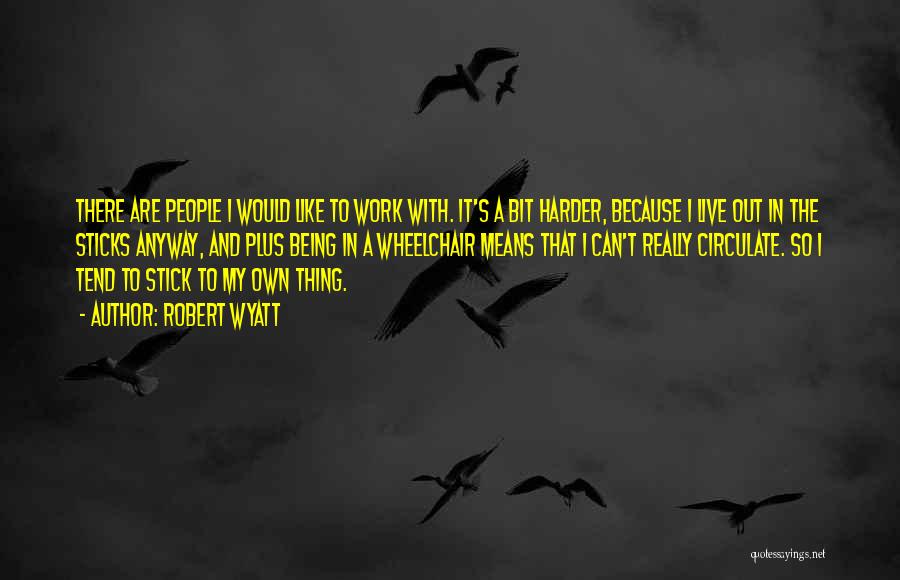 Robert Wyatt Quotes: There Are People I Would Like To Work With. It's A Bit Harder, Because I Live Out In The Sticks