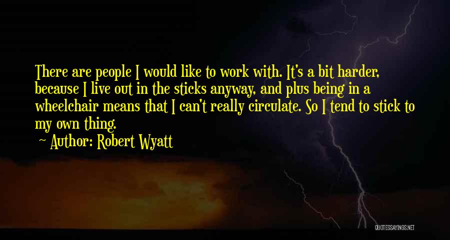 Robert Wyatt Quotes: There Are People I Would Like To Work With. It's A Bit Harder, Because I Live Out In The Sticks