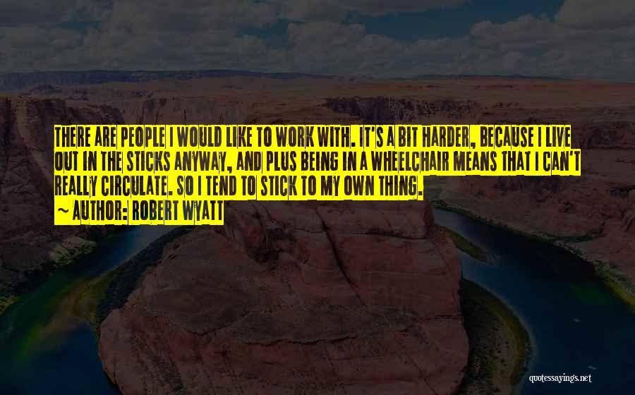 Robert Wyatt Quotes: There Are People I Would Like To Work With. It's A Bit Harder, Because I Live Out In The Sticks