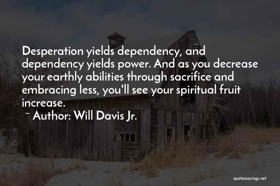 Will Davis Jr. Quotes: Desperation Yields Dependency, And Dependency Yields Power. And As You Decrease Your Earthly Abilities Through Sacrifice And Embracing Less, You'll