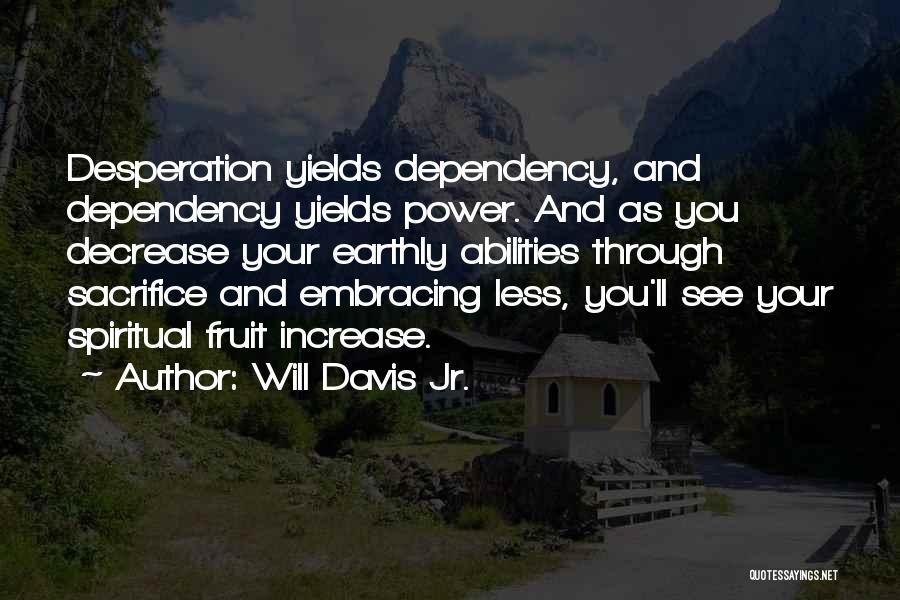 Will Davis Jr. Quotes: Desperation Yields Dependency, And Dependency Yields Power. And As You Decrease Your Earthly Abilities Through Sacrifice And Embracing Less, You'll