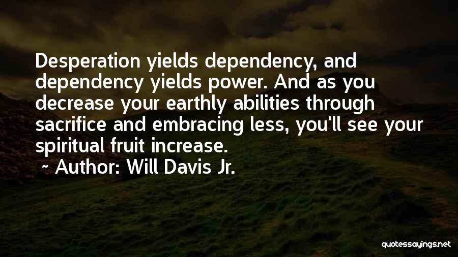 Will Davis Jr. Quotes: Desperation Yields Dependency, And Dependency Yields Power. And As You Decrease Your Earthly Abilities Through Sacrifice And Embracing Less, You'll