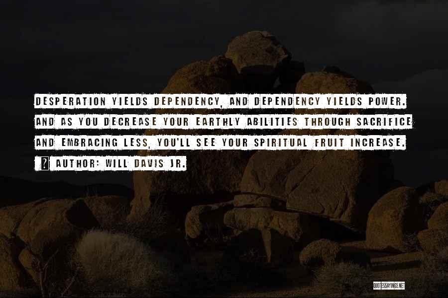 Will Davis Jr. Quotes: Desperation Yields Dependency, And Dependency Yields Power. And As You Decrease Your Earthly Abilities Through Sacrifice And Embracing Less, You'll