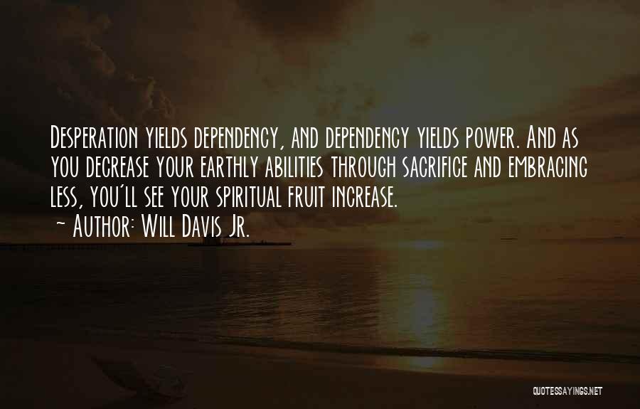 Will Davis Jr. Quotes: Desperation Yields Dependency, And Dependency Yields Power. And As You Decrease Your Earthly Abilities Through Sacrifice And Embracing Less, You'll
