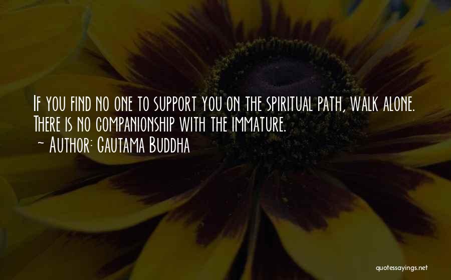 Gautama Buddha Quotes: If You Find No One To Support You On The Spiritual Path, Walk Alone. There Is No Companionship With The