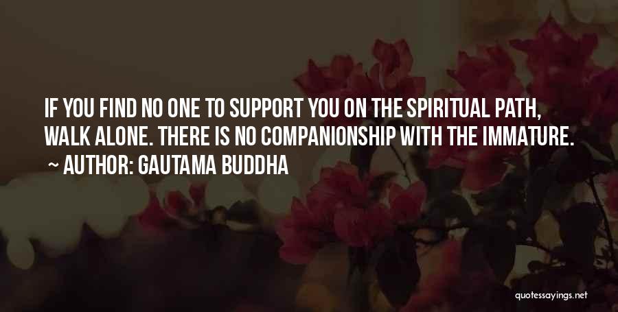 Gautama Buddha Quotes: If You Find No One To Support You On The Spiritual Path, Walk Alone. There Is No Companionship With The