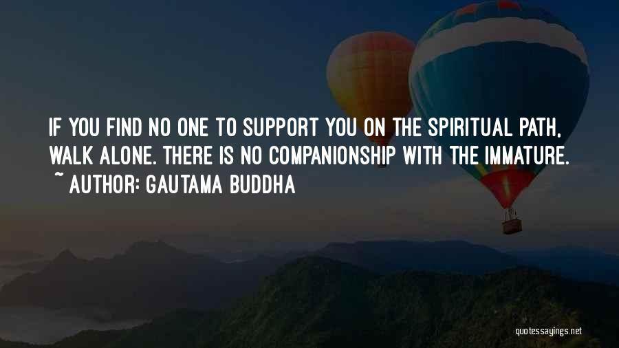 Gautama Buddha Quotes: If You Find No One To Support You On The Spiritual Path, Walk Alone. There Is No Companionship With The