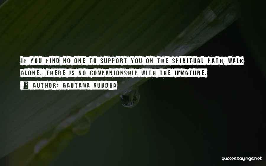 Gautama Buddha Quotes: If You Find No One To Support You On The Spiritual Path, Walk Alone. There Is No Companionship With The