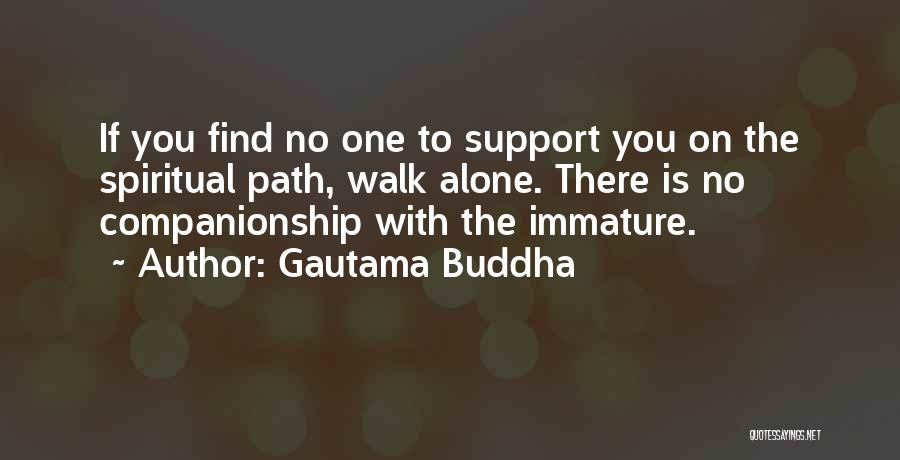 Gautama Buddha Quotes: If You Find No One To Support You On The Spiritual Path, Walk Alone. There Is No Companionship With The