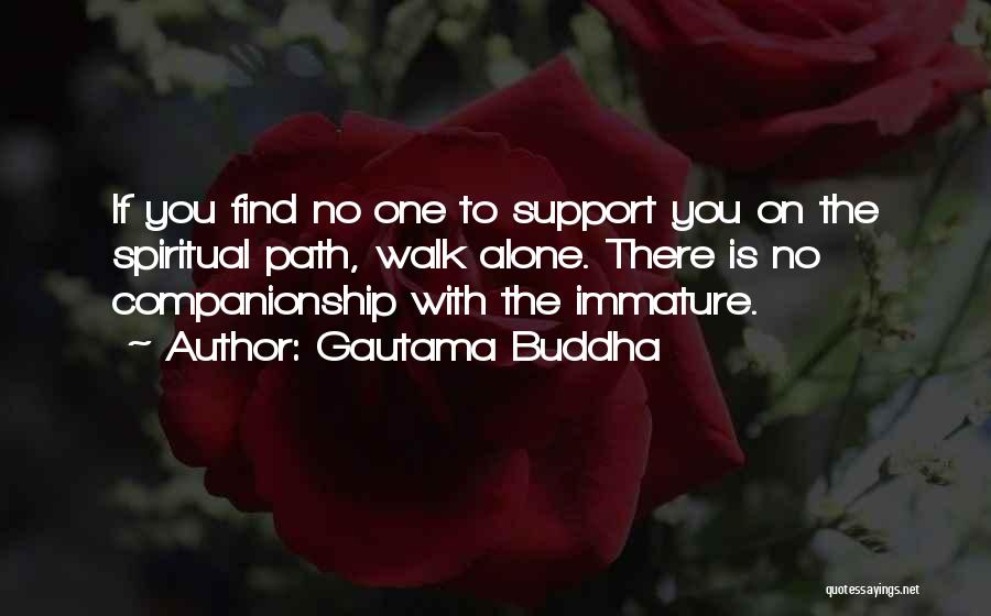 Gautama Buddha Quotes: If You Find No One To Support You On The Spiritual Path, Walk Alone. There Is No Companionship With The