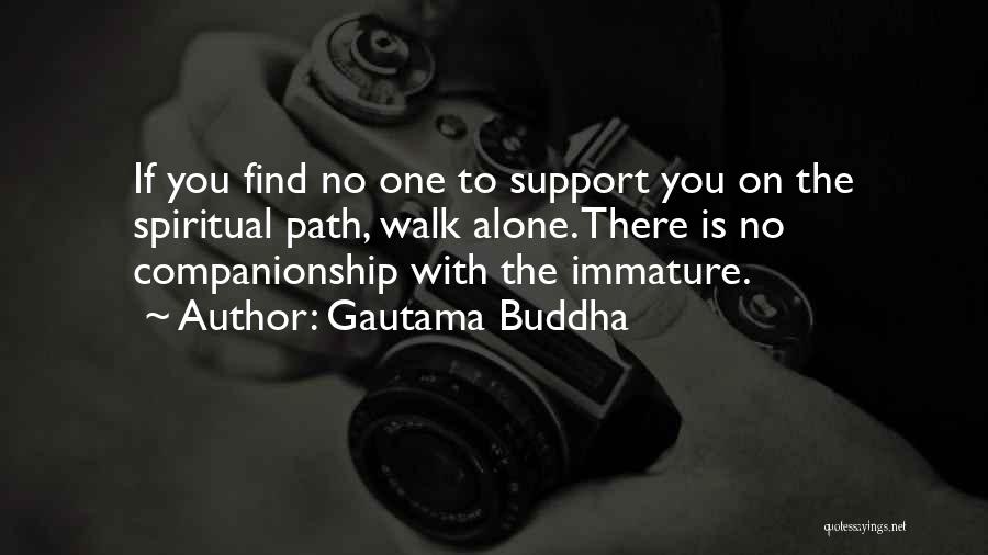 Gautama Buddha Quotes: If You Find No One To Support You On The Spiritual Path, Walk Alone. There Is No Companionship With The