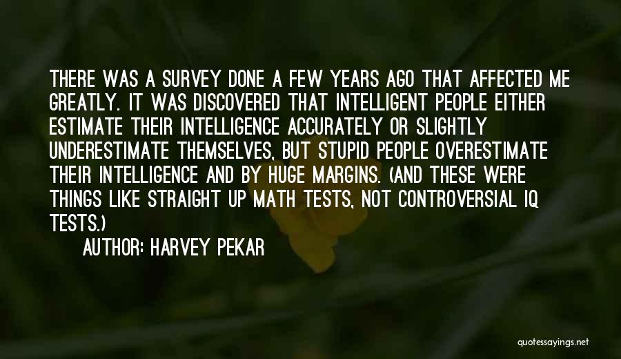 Harvey Pekar Quotes: There Was A Survey Done A Few Years Ago That Affected Me Greatly. It Was Discovered That Intelligent People Either