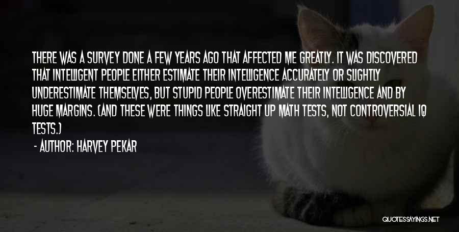 Harvey Pekar Quotes: There Was A Survey Done A Few Years Ago That Affected Me Greatly. It Was Discovered That Intelligent People Either