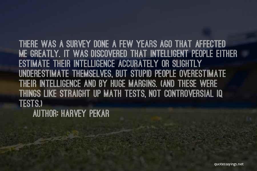 Harvey Pekar Quotes: There Was A Survey Done A Few Years Ago That Affected Me Greatly. It Was Discovered That Intelligent People Either