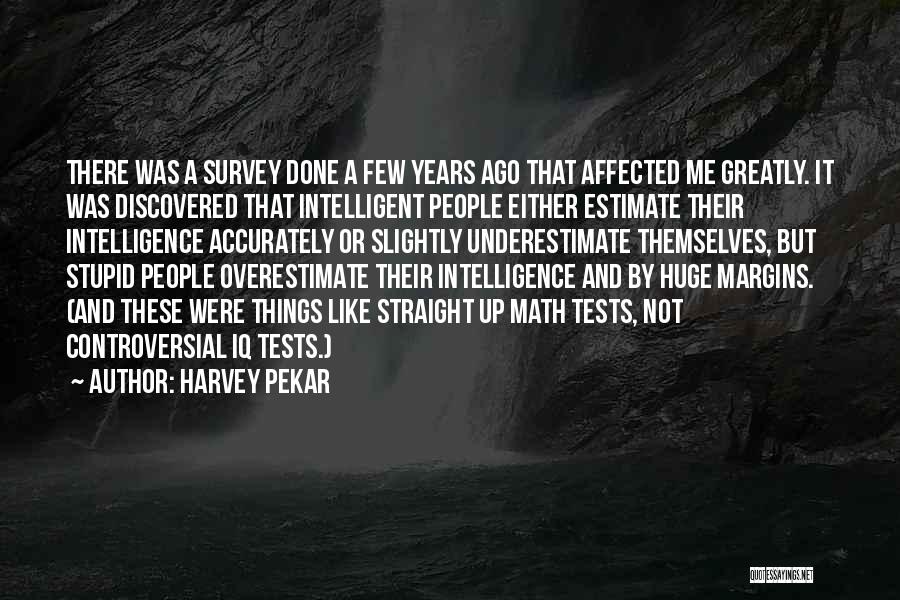 Harvey Pekar Quotes: There Was A Survey Done A Few Years Ago That Affected Me Greatly. It Was Discovered That Intelligent People Either