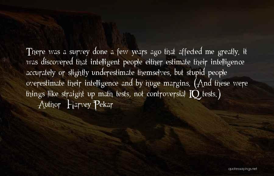 Harvey Pekar Quotes: There Was A Survey Done A Few Years Ago That Affected Me Greatly. It Was Discovered That Intelligent People Either