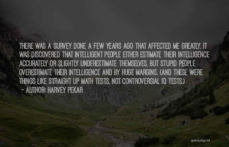 Harvey Pekar Quotes: There Was A Survey Done A Few Years Ago That Affected Me Greatly. It Was Discovered That Intelligent People Either