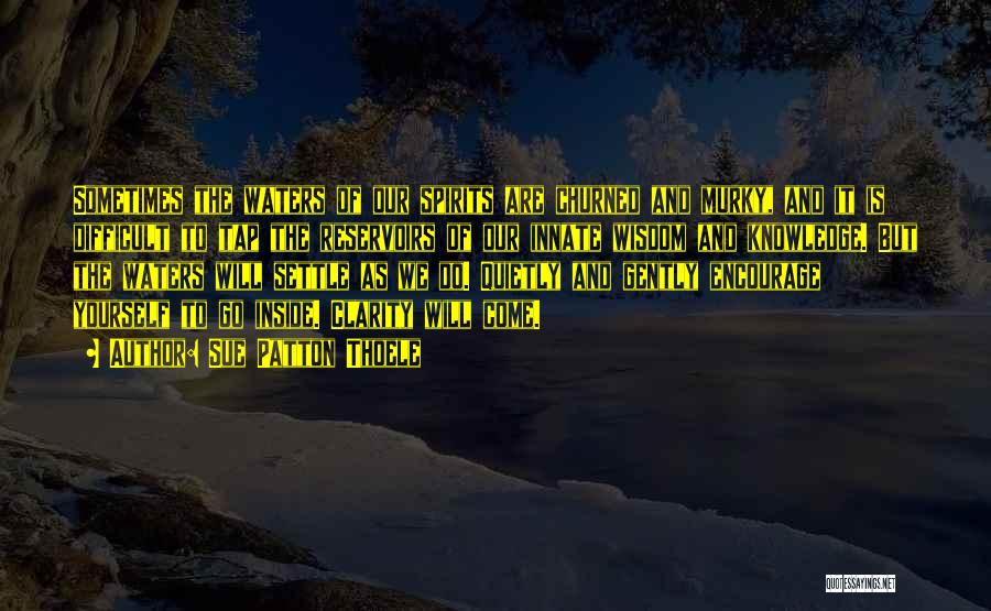 Sue Patton Thoele Quotes: Sometimes The Waters Of Our Spirits Are Churned And Murky, And It Is Difficult To Tap The Reservoirs Of Our