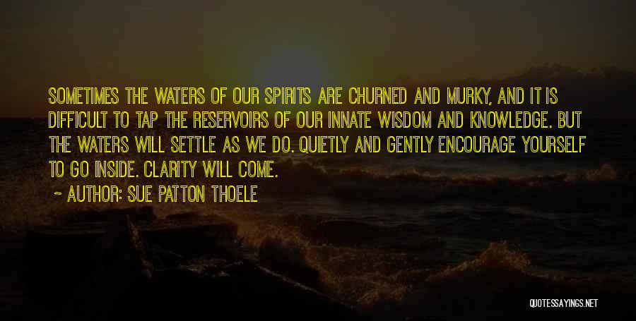 Sue Patton Thoele Quotes: Sometimes The Waters Of Our Spirits Are Churned And Murky, And It Is Difficult To Tap The Reservoirs Of Our