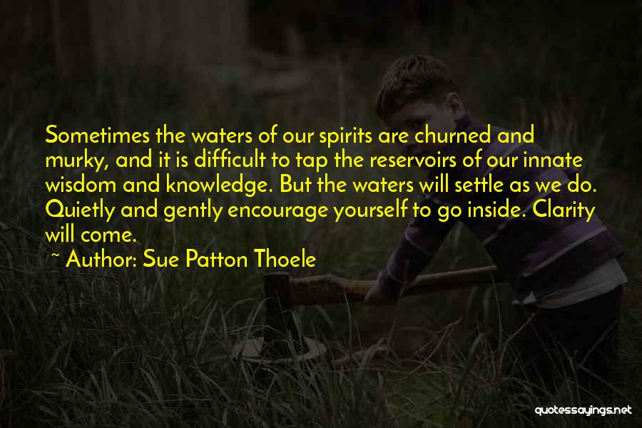 Sue Patton Thoele Quotes: Sometimes The Waters Of Our Spirits Are Churned And Murky, And It Is Difficult To Tap The Reservoirs Of Our