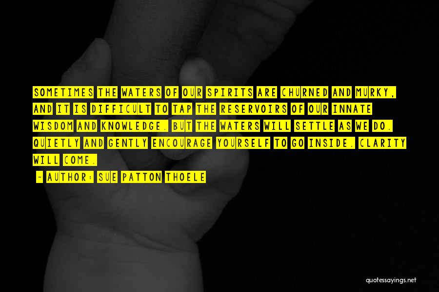 Sue Patton Thoele Quotes: Sometimes The Waters Of Our Spirits Are Churned And Murky, And It Is Difficult To Tap The Reservoirs Of Our