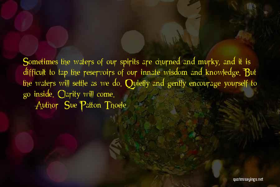 Sue Patton Thoele Quotes: Sometimes The Waters Of Our Spirits Are Churned And Murky, And It Is Difficult To Tap The Reservoirs Of Our