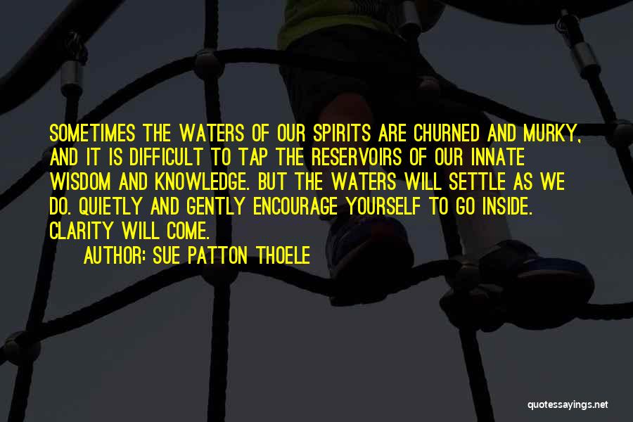 Sue Patton Thoele Quotes: Sometimes The Waters Of Our Spirits Are Churned And Murky, And It Is Difficult To Tap The Reservoirs Of Our