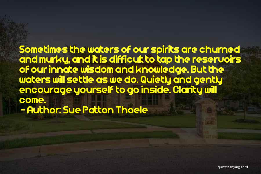 Sue Patton Thoele Quotes: Sometimes The Waters Of Our Spirits Are Churned And Murky, And It Is Difficult To Tap The Reservoirs Of Our