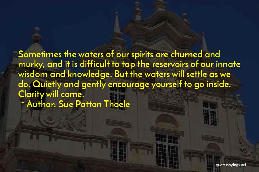 Sue Patton Thoele Quotes: Sometimes The Waters Of Our Spirits Are Churned And Murky, And It Is Difficult To Tap The Reservoirs Of Our