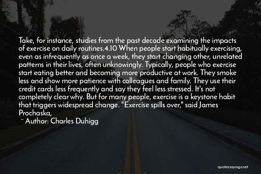 Charles Duhigg Quotes: Take, For Instance, Studies From The Past Decade Examining The Impacts Of Exercise On Daily Routines.4.10 When People Start Habitually