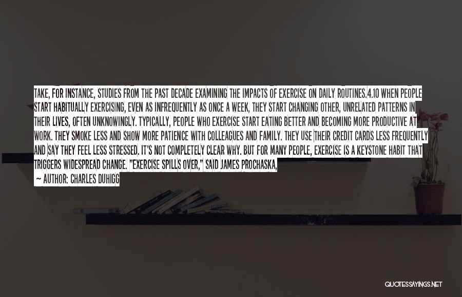 Charles Duhigg Quotes: Take, For Instance, Studies From The Past Decade Examining The Impacts Of Exercise On Daily Routines.4.10 When People Start Habitually