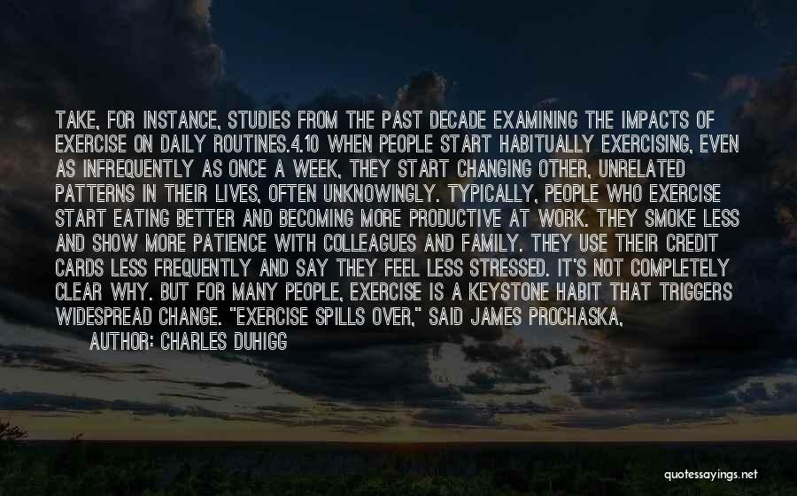 Charles Duhigg Quotes: Take, For Instance, Studies From The Past Decade Examining The Impacts Of Exercise On Daily Routines.4.10 When People Start Habitually