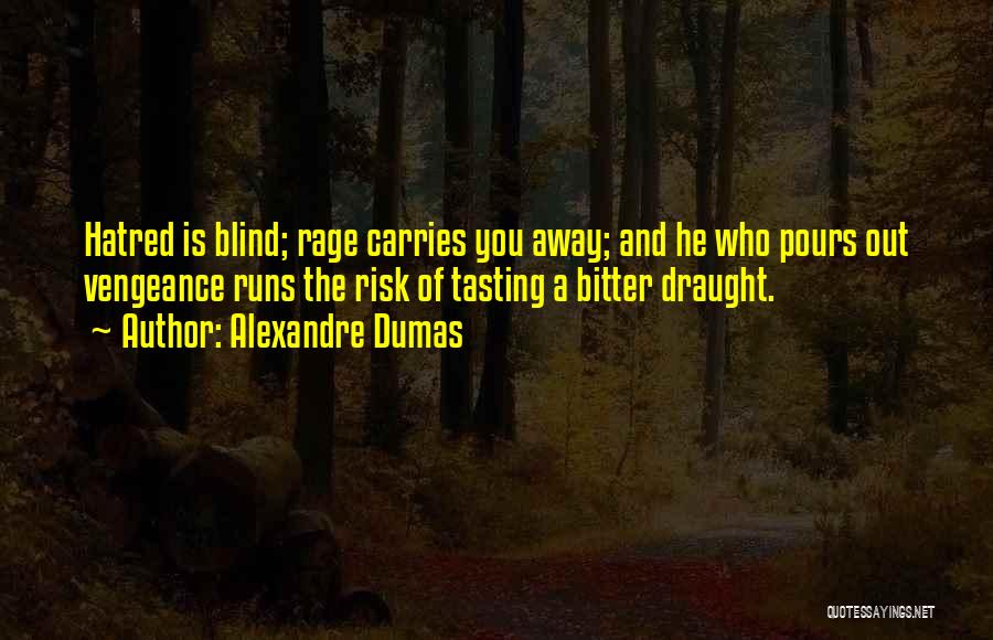 Alexandre Dumas Quotes: Hatred Is Blind; Rage Carries You Away; And He Who Pours Out Vengeance Runs The Risk Of Tasting A Bitter