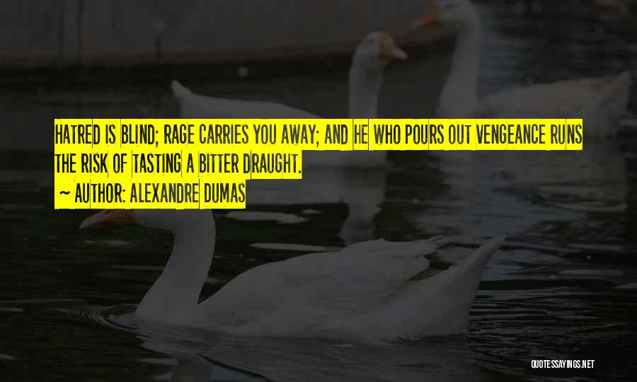 Alexandre Dumas Quotes: Hatred Is Blind; Rage Carries You Away; And He Who Pours Out Vengeance Runs The Risk Of Tasting A Bitter