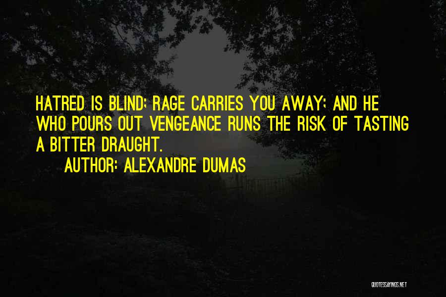 Alexandre Dumas Quotes: Hatred Is Blind; Rage Carries You Away; And He Who Pours Out Vengeance Runs The Risk Of Tasting A Bitter