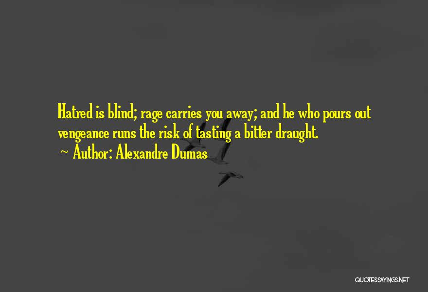 Alexandre Dumas Quotes: Hatred Is Blind; Rage Carries You Away; And He Who Pours Out Vengeance Runs The Risk Of Tasting A Bitter