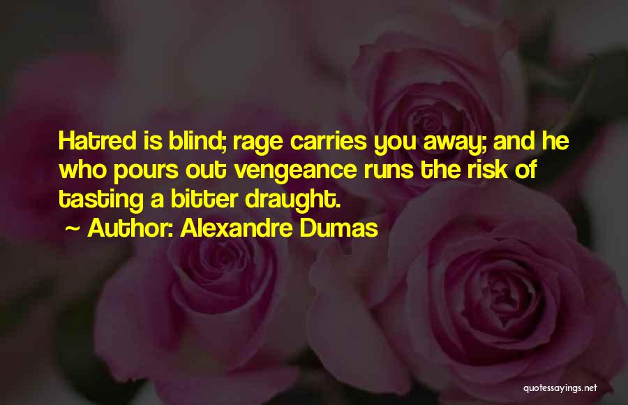 Alexandre Dumas Quotes: Hatred Is Blind; Rage Carries You Away; And He Who Pours Out Vengeance Runs The Risk Of Tasting A Bitter