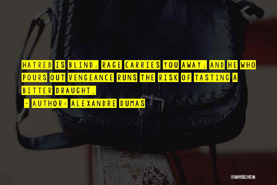 Alexandre Dumas Quotes: Hatred Is Blind; Rage Carries You Away; And He Who Pours Out Vengeance Runs The Risk Of Tasting A Bitter