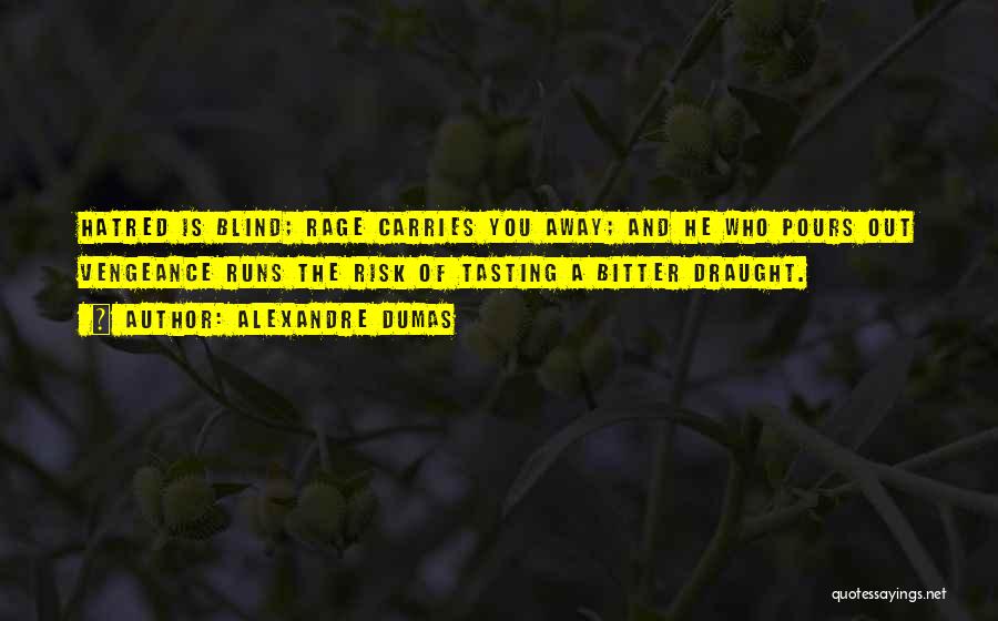 Alexandre Dumas Quotes: Hatred Is Blind; Rage Carries You Away; And He Who Pours Out Vengeance Runs The Risk Of Tasting A Bitter