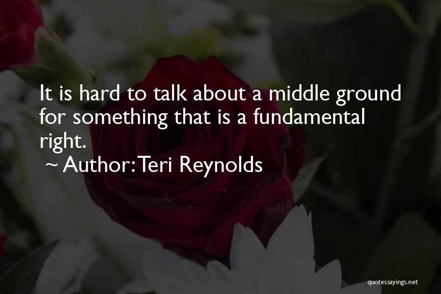 Teri Reynolds Quotes: It Is Hard To Talk About A Middle Ground For Something That Is A Fundamental Right.