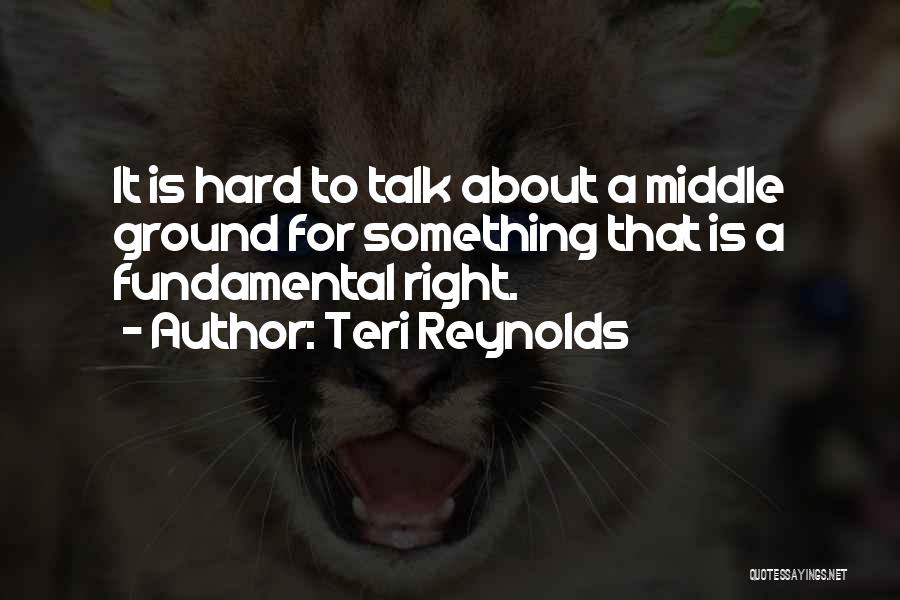 Teri Reynolds Quotes: It Is Hard To Talk About A Middle Ground For Something That Is A Fundamental Right.