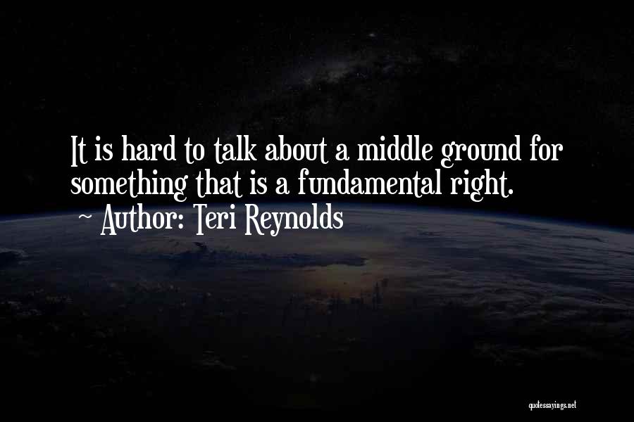 Teri Reynolds Quotes: It Is Hard To Talk About A Middle Ground For Something That Is A Fundamental Right.